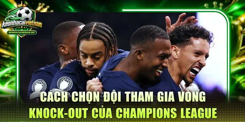 Cách chọn đội tham gia vòng knock-out của Champions League