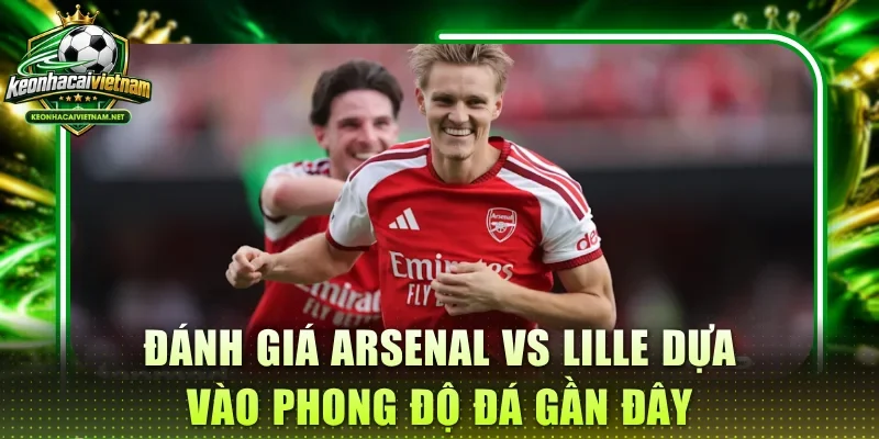 Đánh giá Arsenal vs Lille dựa vào phong độ đá gần đây