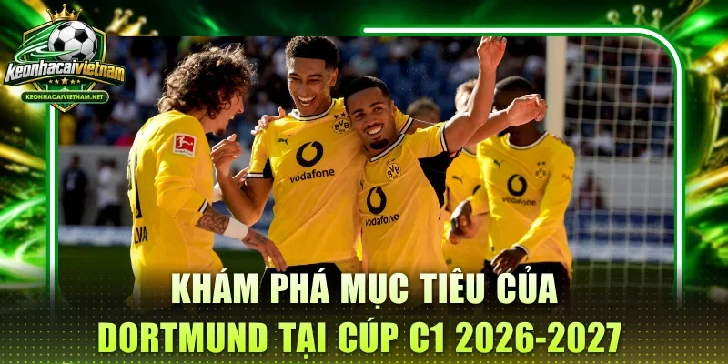 Khám phá mục tiêu của Dortmund tại Cúp C1 2026-2027 