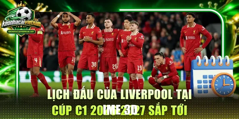 Lịch đấu của Liverpool tại Cúp C1 2026-2027 sắp tới
