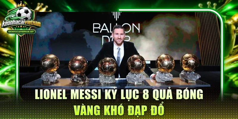 Lionel Messi kỷ lục 8 Quả bóng vàng khó đạp đổ