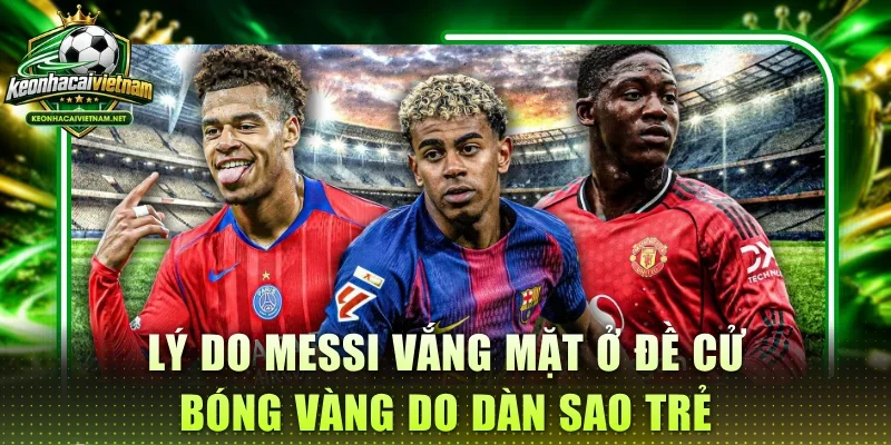 Lý do Messi vắng mặt ở đề cử Bóng Vàng do dàn sao trẻ