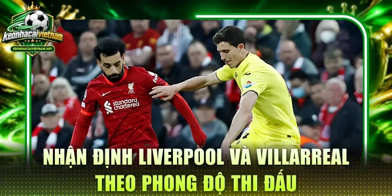 Nhận định Liverpool và Villarreal theo phong độ thi đấu