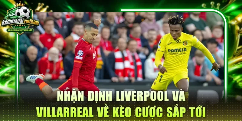 Nhận định Liverpool và Villarreal về kèo cược sắp tới