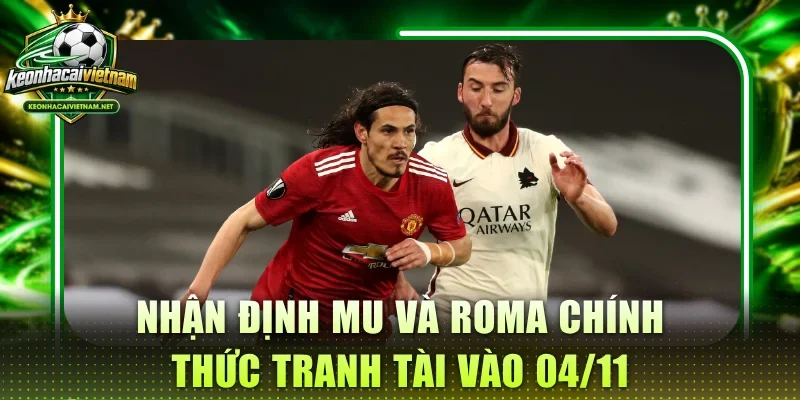 Nhận định MU và Roma chính thức tranh tài vào 04/11