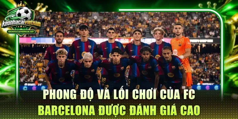 Phong độ và lối chơi của FC Barcelona được đánh giá cao