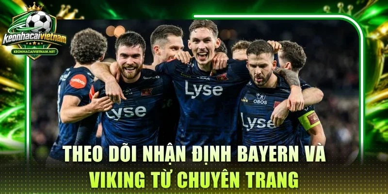 Theo dõi nhận định Bayern và Viking từ chuyên trang