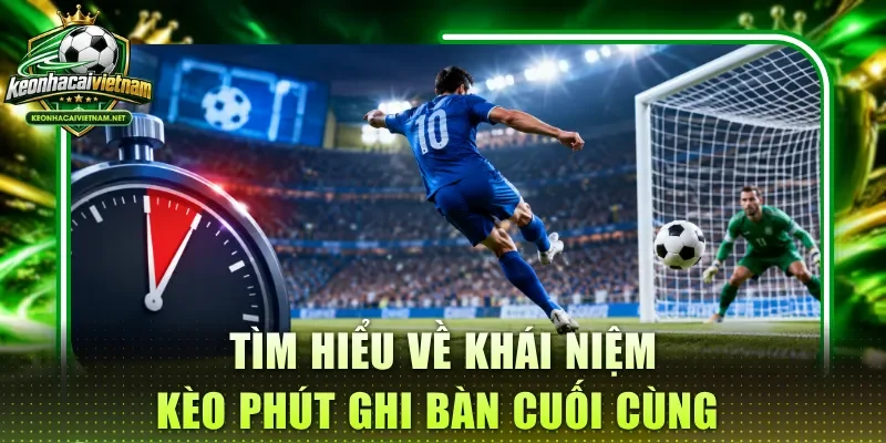 Tìm hiểu về khái niệm kèo phút ghi bàn cuối cùng
