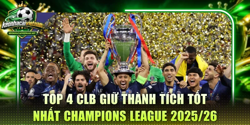 Top 4 CLB giữ thành tích tốt nhất Champions League 2025/26