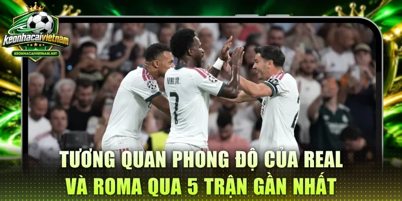 Tương quan phong độ của Real và Roma qua 5 trận gần nhất